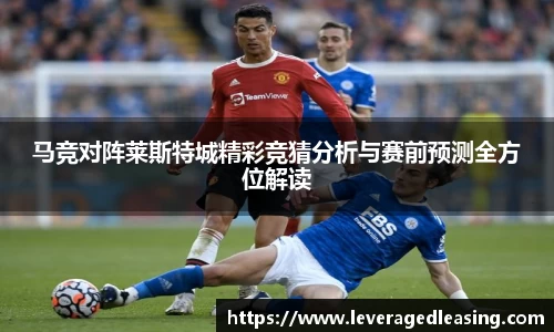 马竞对阵莱斯特城精彩竞猜分析与赛前预测全方位解读