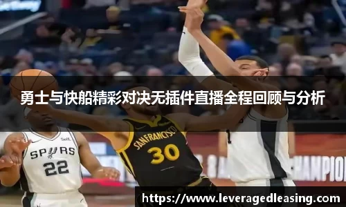 勇士与快船精彩对决无插件直播全程回顾与分析